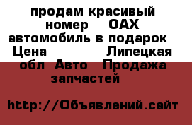 продам красивый номер“999ОАХ“автомобиль в подарок › Цена ­ 50 000 - Липецкая обл. Авто » Продажа запчастей   